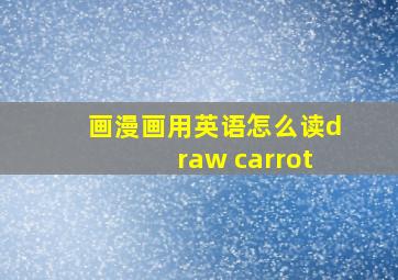 画漫画用英语怎么读draw carrot